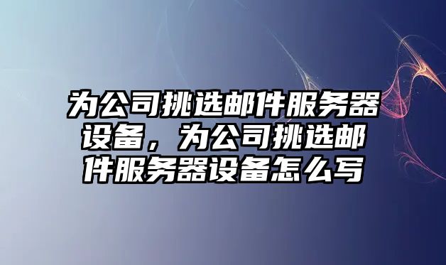 為公司挑選郵件服務(wù)器設備，為公司挑選郵件服務(wù)器設備怎么寫(xiě)