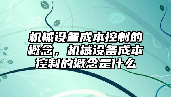 機械設備成本控制的概念，機械設備成本控制的概念是什么