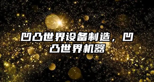 凹凸世界設備制造，凹凸世界機器