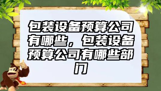 包裝設備預算公司有哪些，包裝設備預算公司有哪些部門(mén)