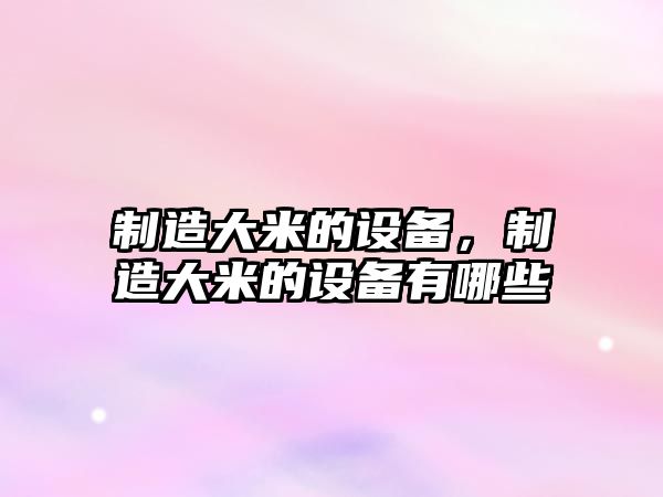 制造大米的設備，制造大米的設備有哪些