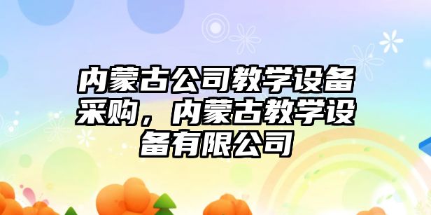內蒙古公司教學(xué)設備采購，內蒙古教學(xué)設備有限公司
