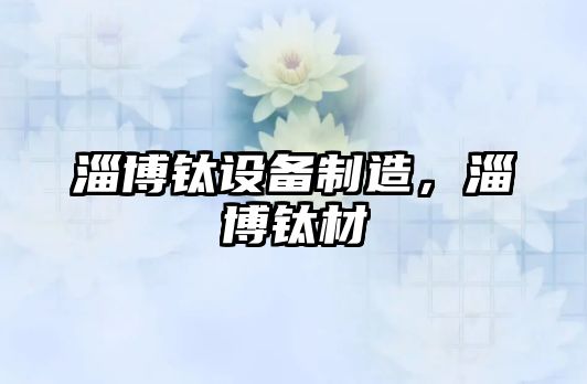 淄博鈦設備制造，淄博鈦材