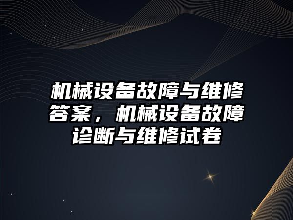機械設備故障與維修答案，機械設備故障診斷與維修試卷