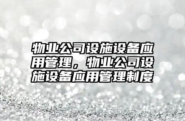 物業(yè)公司設施設備應用管理，物業(yè)公司設施設備應用管理制度