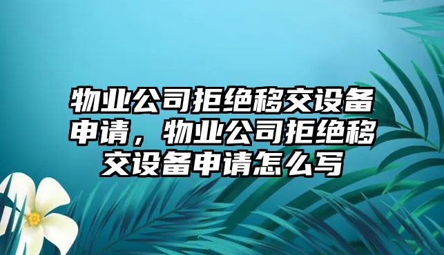 物業(yè)公司拒絕移交設備申請，物業(yè)公司拒絕移交設備申請怎么寫(xiě)