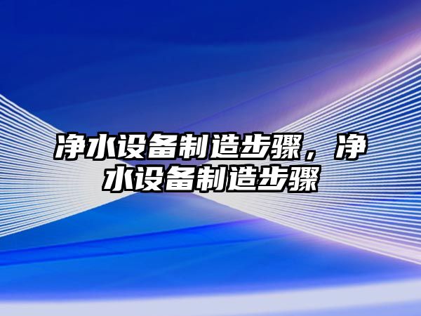 凈水設備制造步驟，凈水設備制造步驟