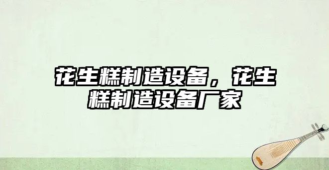 花生糕制造設備，花生糕制造設備廠(chǎng)家