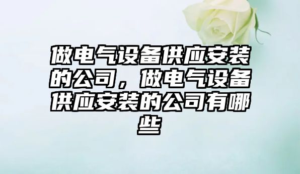 做電氣設備供應安裝的公司，做電氣設備供應安裝的公司有哪些