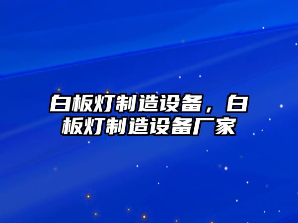 白板燈制造設備，白板燈制造設備廠(chǎng)家