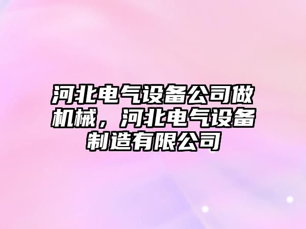 河北電氣設備公司做機械，河北電氣設備制造有限公司