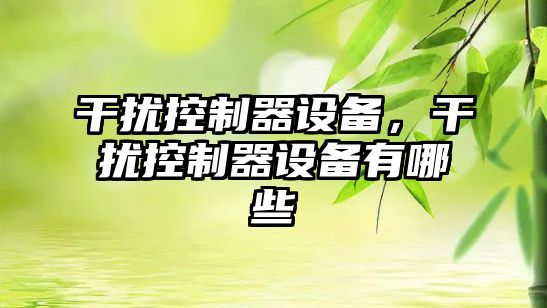 干擾控制器設備，干擾控制器設備有哪些