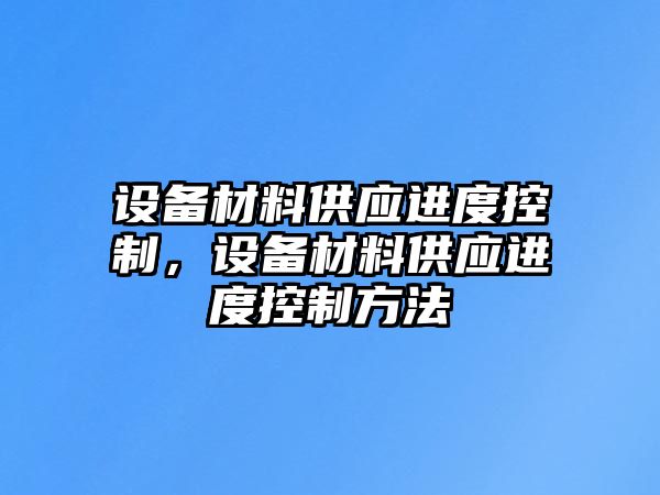 設備材料供應進(jìn)度控制，設備材料供應進(jìn)度控制方法