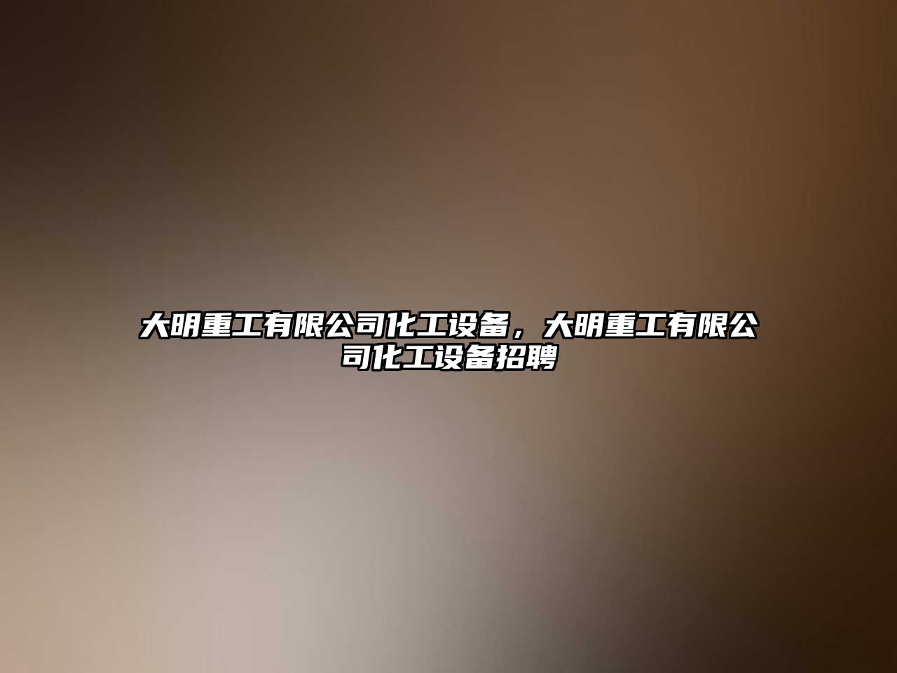 大明重工有限公司化工設備，大明重工有限公司化工設備招聘