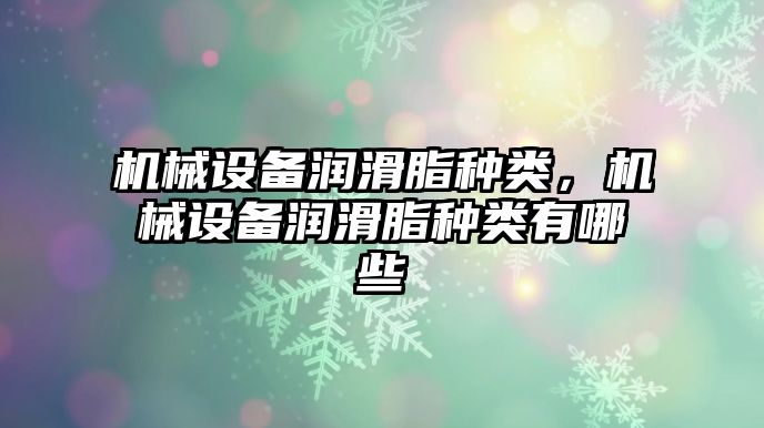 機械設備潤滑脂種類(lèi)，機械設備潤滑脂種類(lèi)有哪些