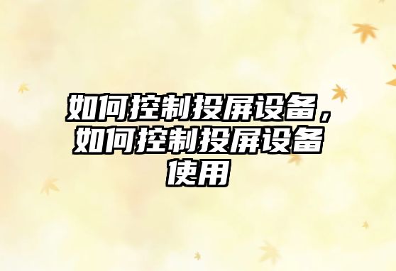 如何控制投屏設備，如何控制投屏設備使用