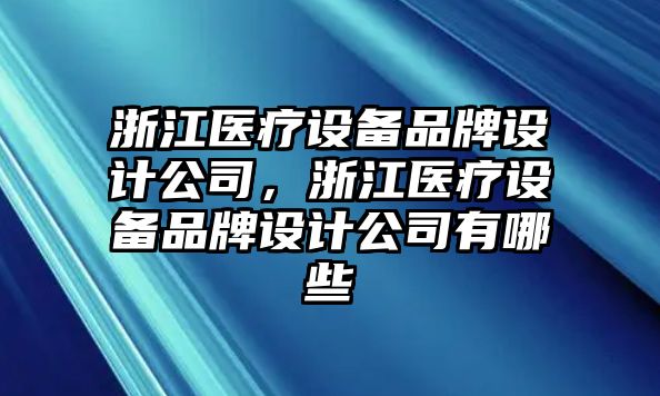 浙江醫療設備品牌設計公司，浙江醫療設備品牌設計公司有哪些