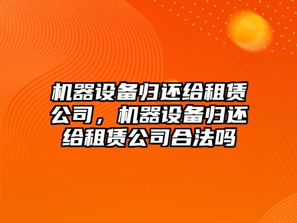 機器設備歸還給租賃公司，機器設備歸還給租賃公司合法嗎