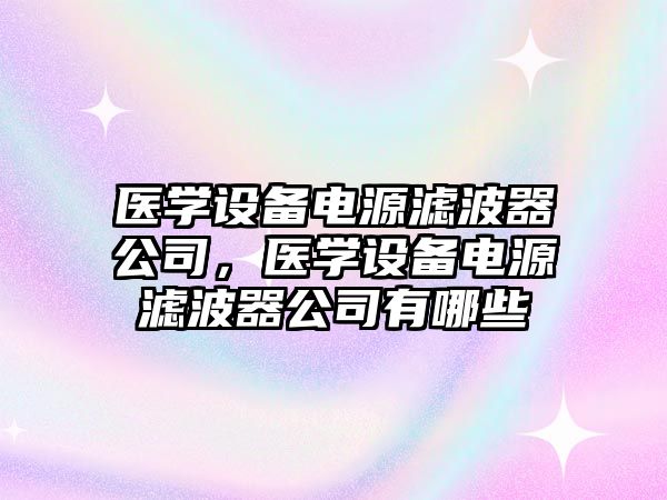 醫學(xué)設備電源濾波器公司，醫學(xué)設備電源濾波器公司有哪些