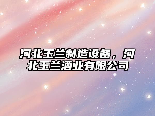 河北玉蘭制造設備，河北玉蘭酒業(yè)有限公司