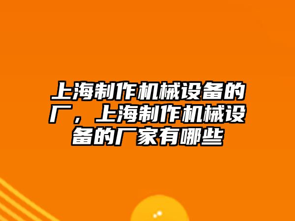 上海制作機械設備的廠(chǎng)，上海制作機械設備的廠(chǎng)家有哪些