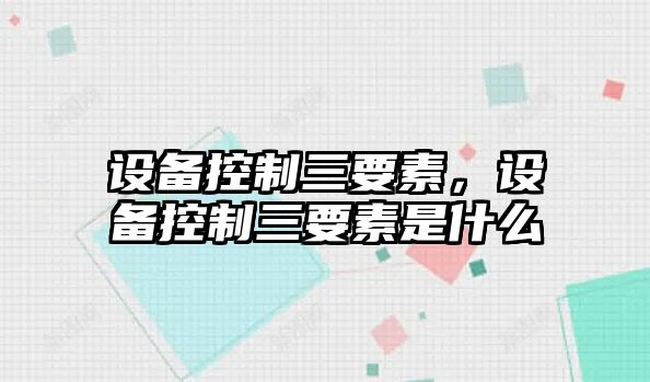 設備控制三要素，設備控制三要素是什么