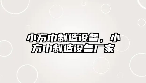 小方巾制造設備，小方巾制造設備廠(chǎng)家