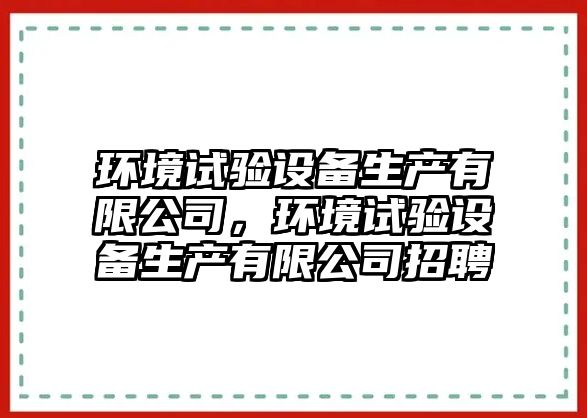 環(huán)境試驗設備生產(chǎn)有限公司，環(huán)境試驗設備生產(chǎn)有限公司招聘