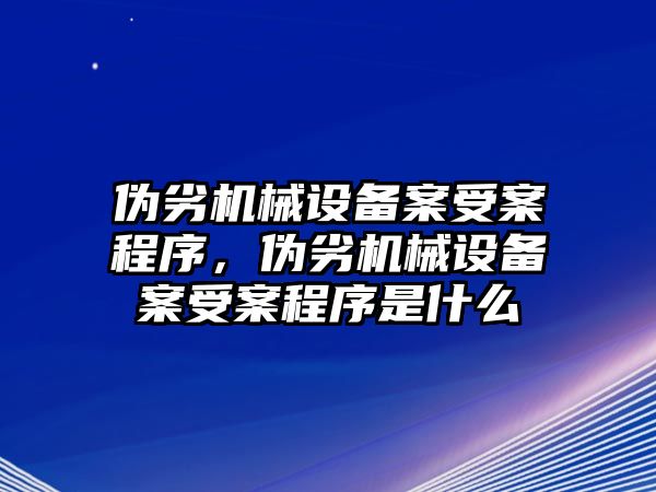 偽劣機械設備案受案程序，偽劣機械設備案受案程序是什么