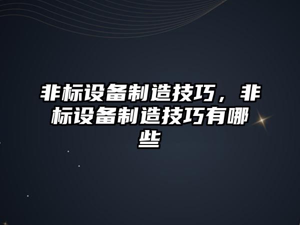 非標設備制造技巧，非標設備制造技巧有哪些