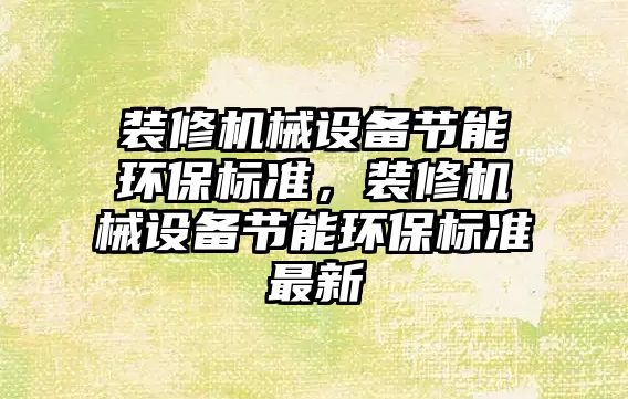 裝修機械設備節能環(huán)保標準，裝修機械設備節能環(huán)保標準最新