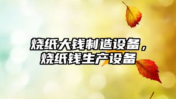 燒紙大錢(qián)制造設備，燒紙錢(qián)生產(chǎn)設備