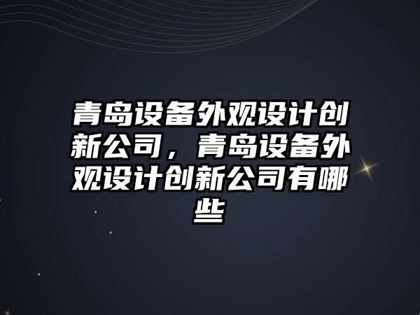 青島設備外觀(guān)設計創(chuàng  )新公司，青島設備外觀(guān)設計創(chuàng  )新公司有哪些