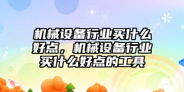 機械設備行業(yè)買(mǎi)什么好點(diǎn)，機械設備行業(yè)買(mǎi)什么好點(diǎn)的工具