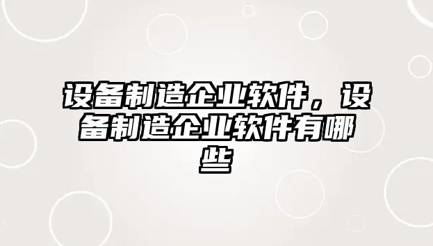 設備制造企業(yè)軟件，設備制造企業(yè)軟件有哪些