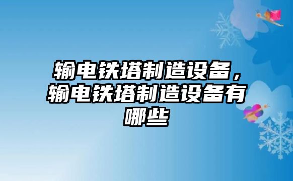 輸電鐵塔制造設備，輸電鐵塔制造設備有哪些