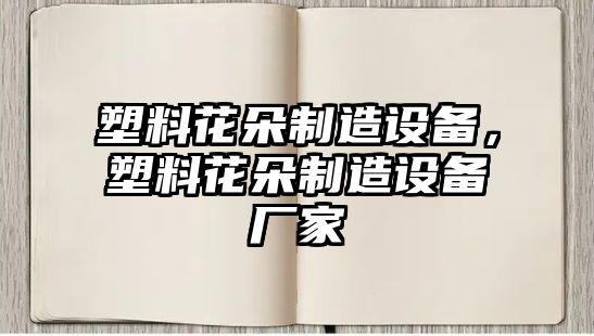 塑料花朵制造設備，塑料花朵制造設備廠(chǎng)家
