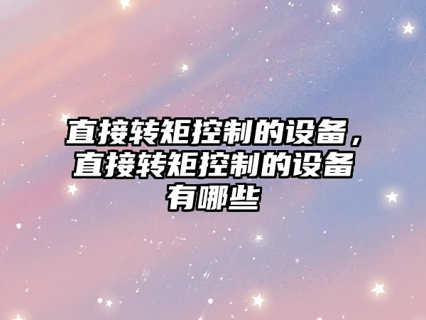 直接轉矩控制的設備，直接轉矩控制的設備有哪些