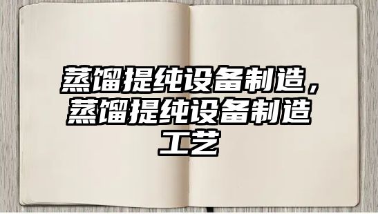 蒸餾提純設備制造，蒸餾提純設備制造工藝