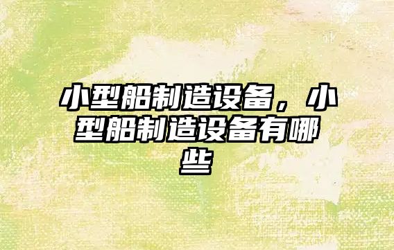 小型船制造設備，小型船制造設備有哪些