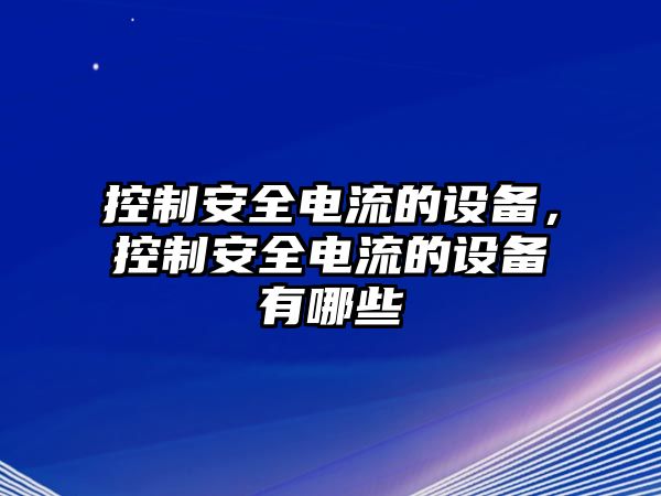 控制安全電流的設備，控制安全電流的設備有哪些