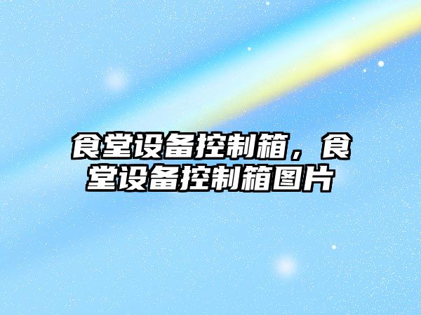 食堂設備控制箱，食堂設備控制箱圖片