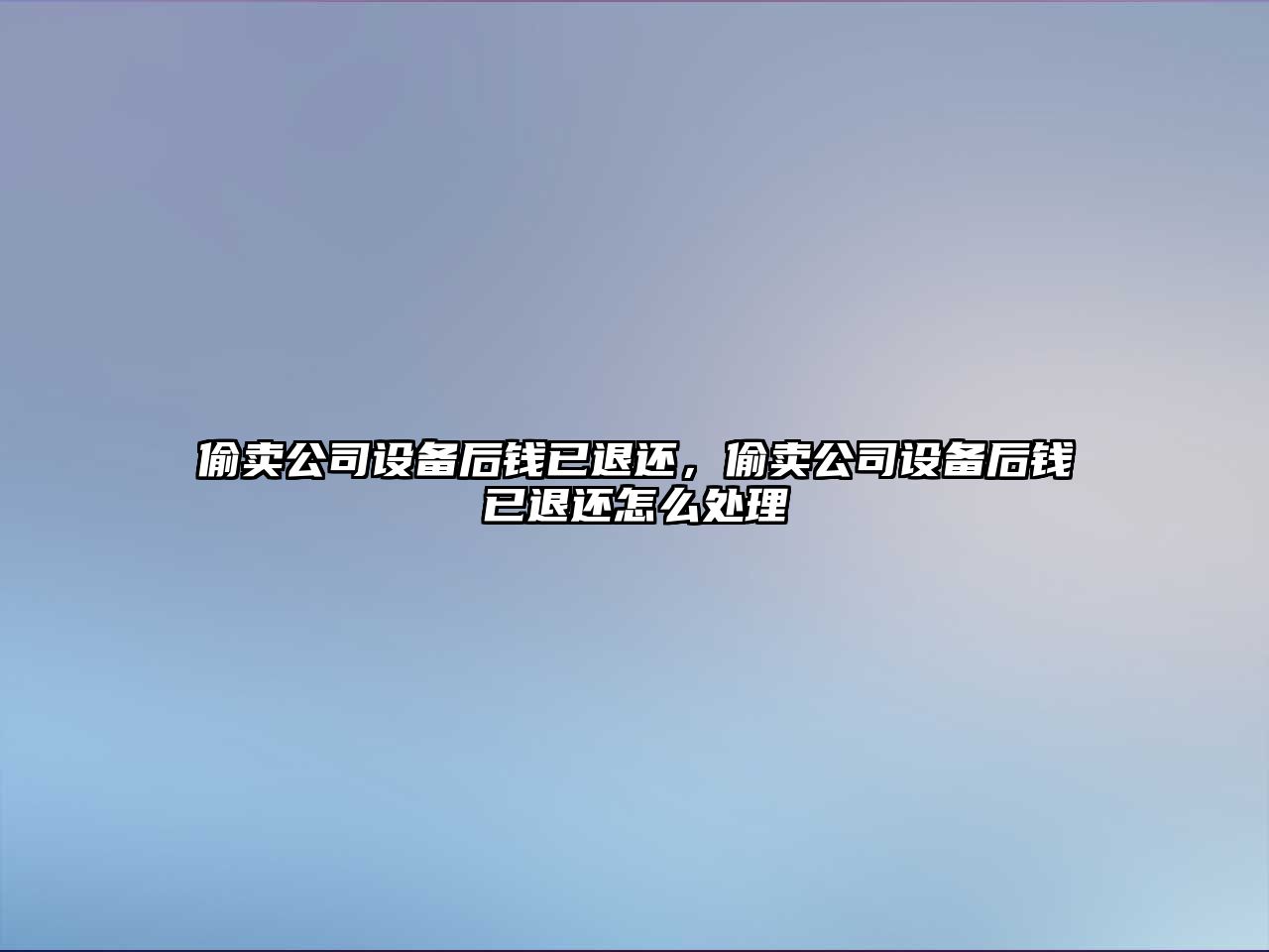 偷賣(mài)公司設備后錢(qián)已退還，偷賣(mài)公司設備后錢(qián)已退還怎么處理