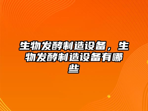生物發(fā)酵制造設備，生物發(fā)酵制造設備有哪些