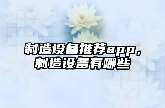 制造設備推薦app，制造設備有哪些