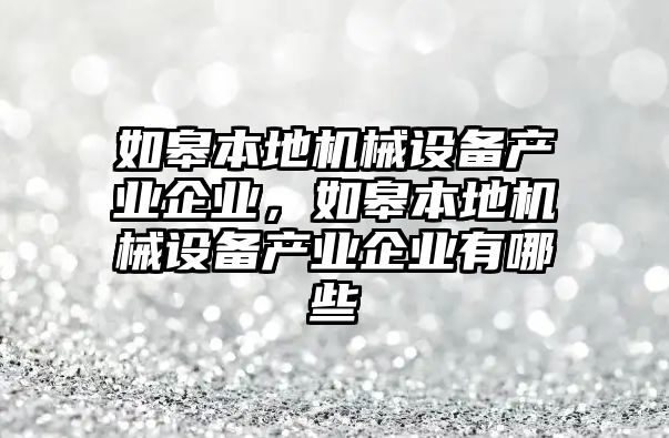 如皋本地機械設備產(chǎn)業(yè)企業(yè)，如皋本地機械設備產(chǎn)業(yè)企業(yè)有哪些