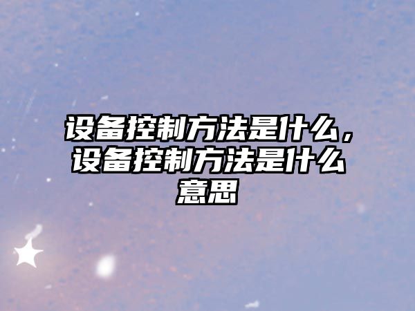 設備控制方法是什么，設備控制方法是什么意思