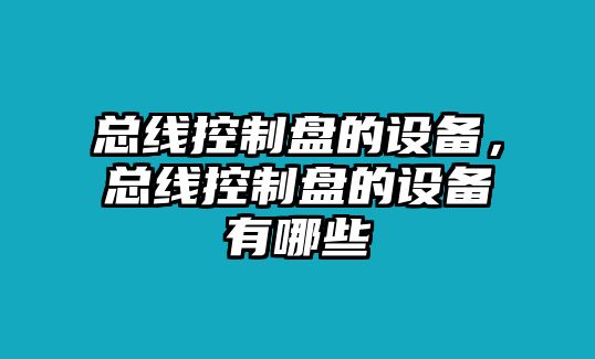 總線(xiàn)控制盤(pán)的設備，總線(xiàn)控制盤(pán)的設備有哪些