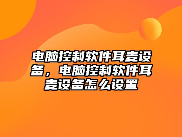電腦控制軟件耳麥設備，電腦控制軟件耳麥設備怎么設置