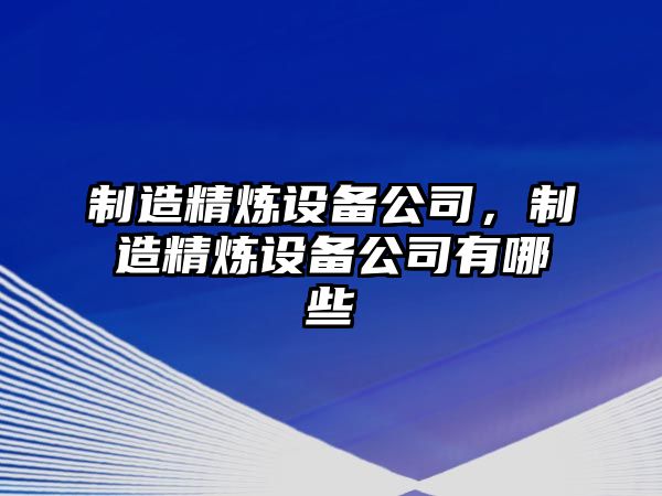 制造精煉設備公司，制造精煉設備公司有哪些